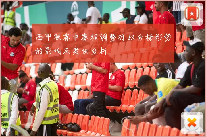 西甲联赛中赛程调整对积分榜形势的影响及案例分析
