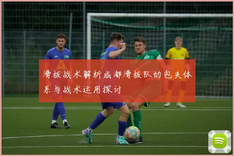 滑板战术解析成都滑板队的包夹体系与战术运用探讨