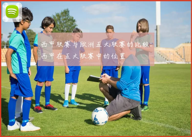 西甲联赛与欧洲五大联赛的比较：西甲在五大联赛中的位置