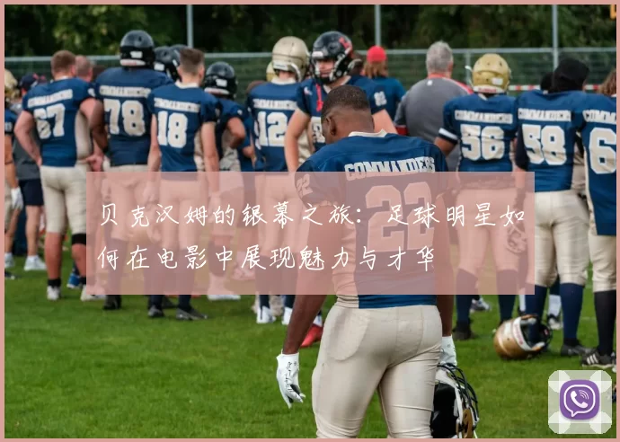 贝克汉姆的银幕之旅：足球明星如何在电影中展现魅力与才华
