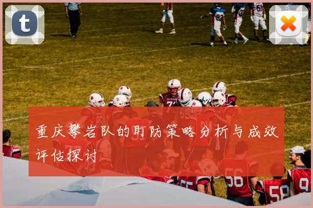 重庆攀岩队的盯防策略分析与成效评估探讨