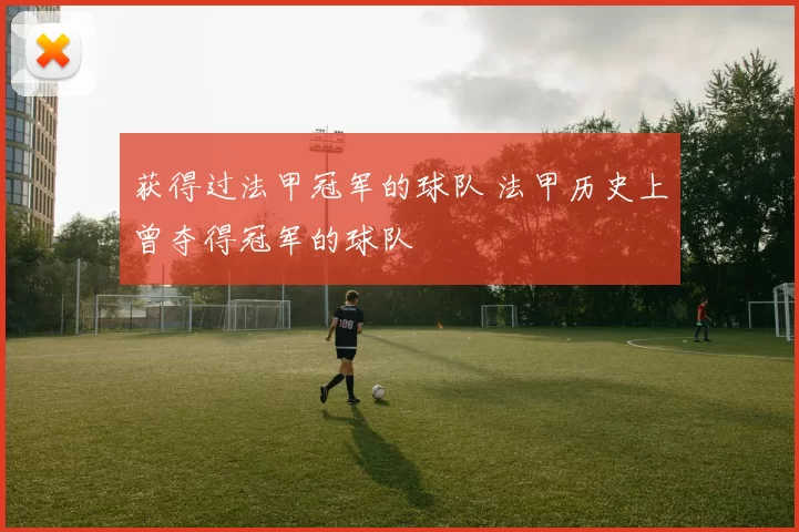 获得过法甲冠军的球队 法甲历史上曾夺得冠军的球队