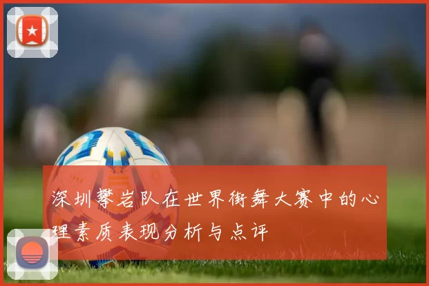 深圳攀岩队在世界街舞大赛中的心理素质表现分析与点评