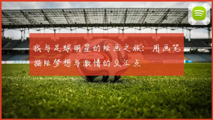 我与足球明星的绘画之旅：用画笔描绘梦想与激情的交汇点