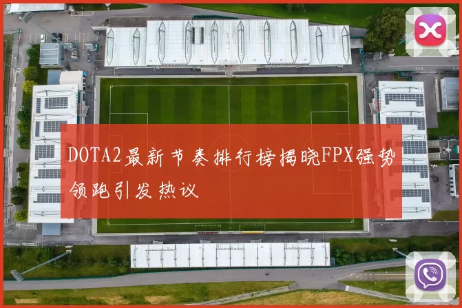 DOTA2最新节奏排行榜揭晓FPX强势领跑引发热议
