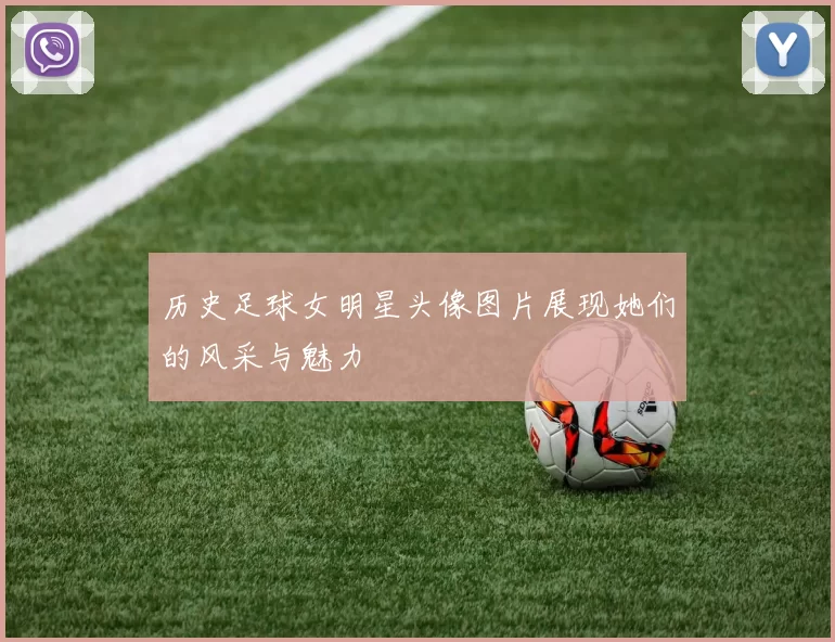 历史足球女明星头像图片展现她们的风采与魅力