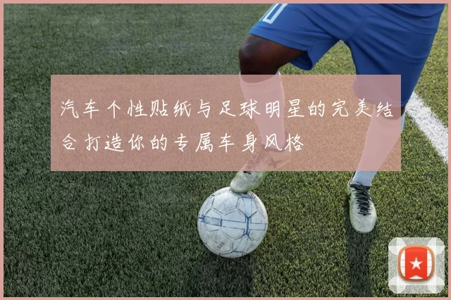 汽车个性贴纸与足球明星的完美结合打造你的专属车身风格