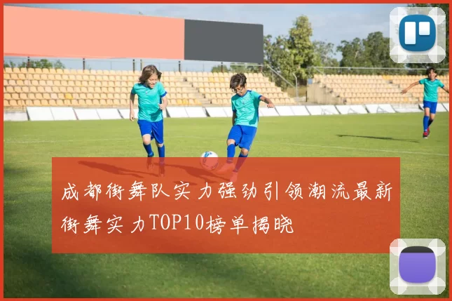 成都街舞队实力强劲引领潮流最新街舞实力TOP10榜单揭晓