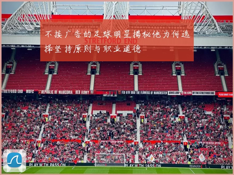 不接广告的足球明星揭秘他为何选择坚持原则与职业道德