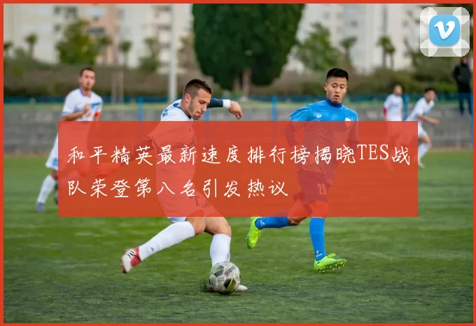 和平精英最新速度排行榜揭晓TES战队荣登第八名引发热议