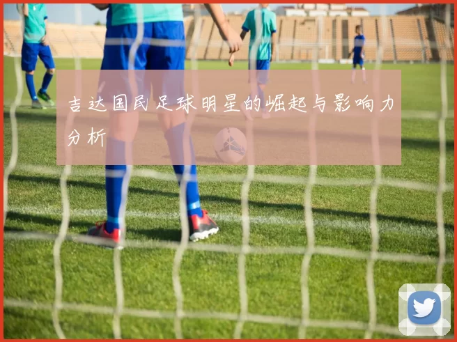 吉达国民足球明星的崛起与影响力分析