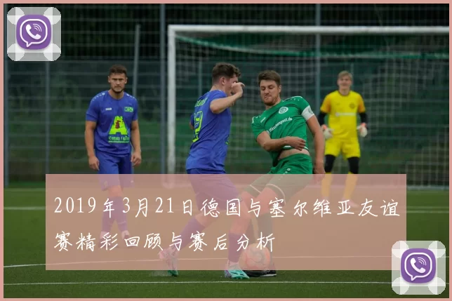 2019年3月21日德国与塞尔维亚友谊赛精彩回顾与赛后分析