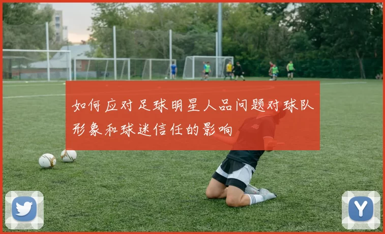 如何应对足球明星人品问题对球队形象和球迷信任的影响