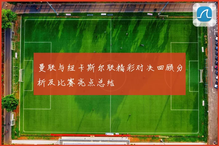 曼联与纽卡斯尔联精彩对决回顾分析及比赛亮点总结