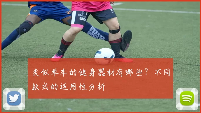 类似单车的健身器材有哪些？不同款式的适用性分析