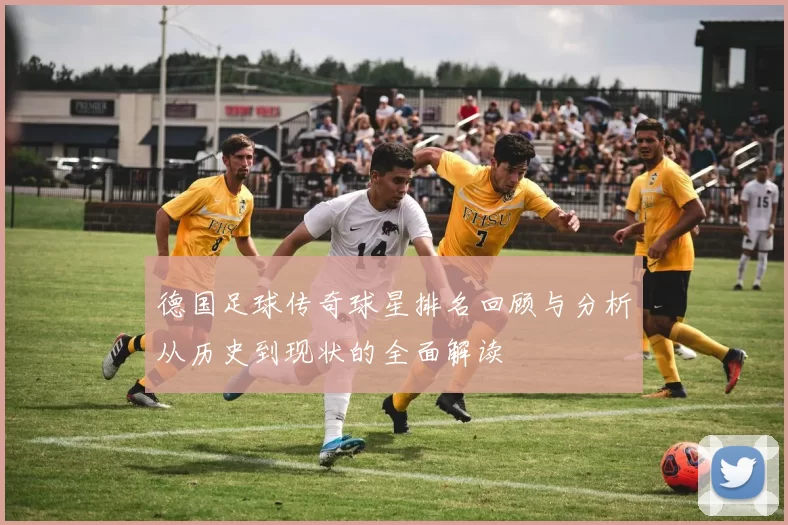 德国足球传奇球星排名回顾与分析从历史到现状的全面解读