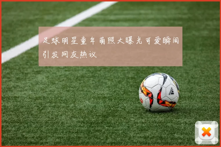 足球明星童年萌照大曝光可爱瞬间引发网友热议