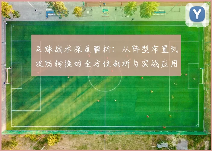 足球战术深度解析：从阵型布置到攻防转换的全方位剖析与实战应用