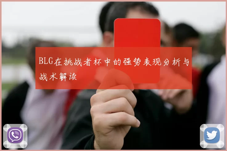 BLG在挑战者杯中的强势表现分析与战术解读