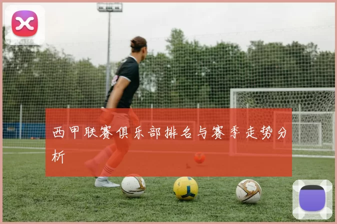 西甲联赛俱乐部排名与赛季走势分析