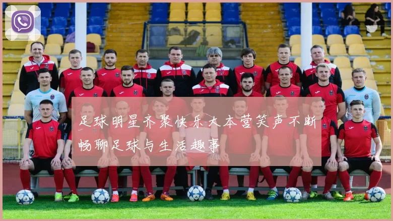 足球明星齐聚快乐大本营笑声不断畅聊足球与生活趣事