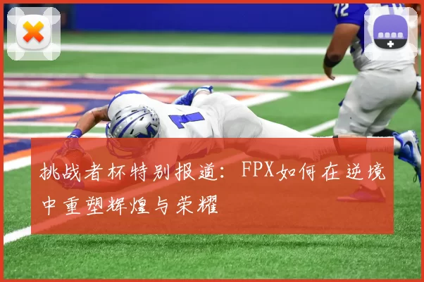 挑战者杯特别报道：FPX如何在逆境中重塑辉煌与荣耀