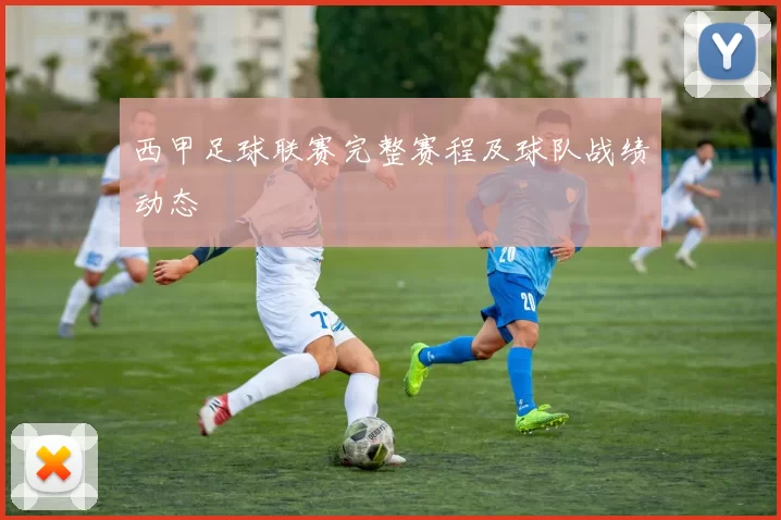 西甲足球联赛完整赛程及球队战绩动态