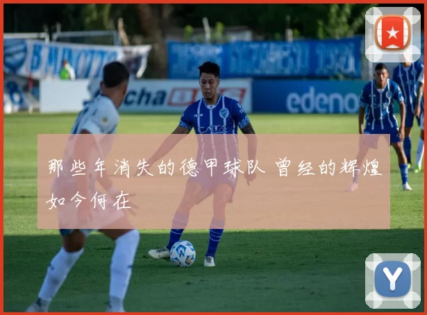 那些年消失的德甲球队 曾经的辉煌如今何在