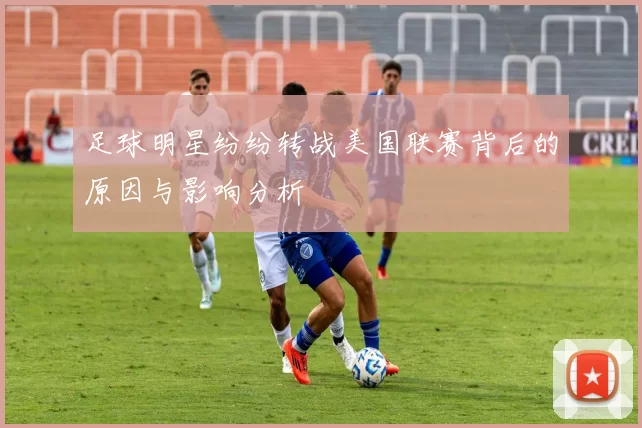 足球明星纷纷转战美国联赛背后的原因与影响分析