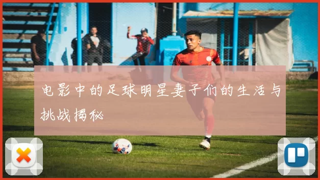 电影中的足球明星妻子们的生活与挑战揭秘