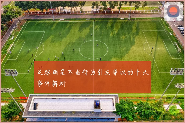足球明星不当行为引发争议的十大事件解析