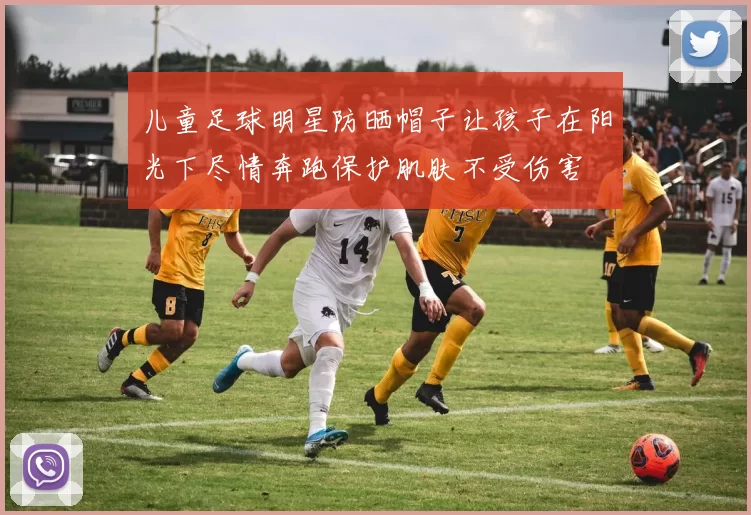儿童足球明星防晒帽子让孩子在阳光下尽情奔跑保护肌肤不受伤害