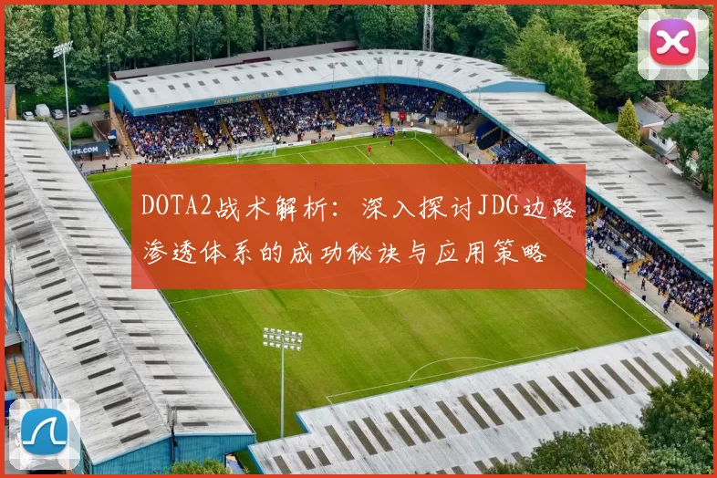 DOTA2战术解析：深入探讨JDG边路渗透体系的成功秘诀与应用策略