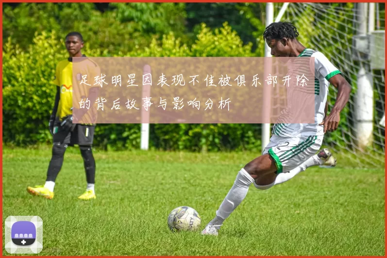 足球明星因表现不佳被俱乐部开除的背后故事与影响分析