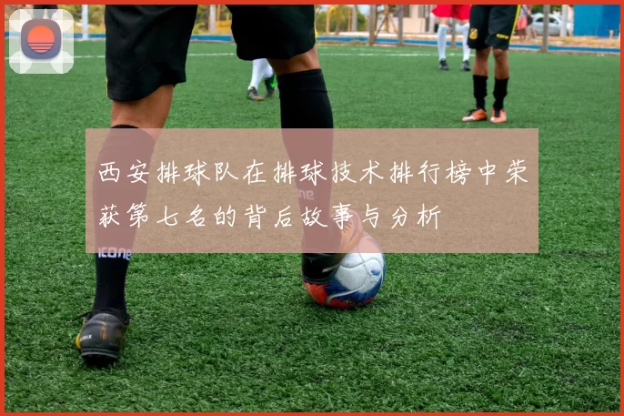 西安排球队在排球技术排行榜中荣获第七名的背后故事与分析