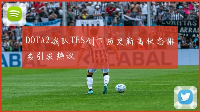 DOTA2战队TES创下历史新高状态排名引发热议