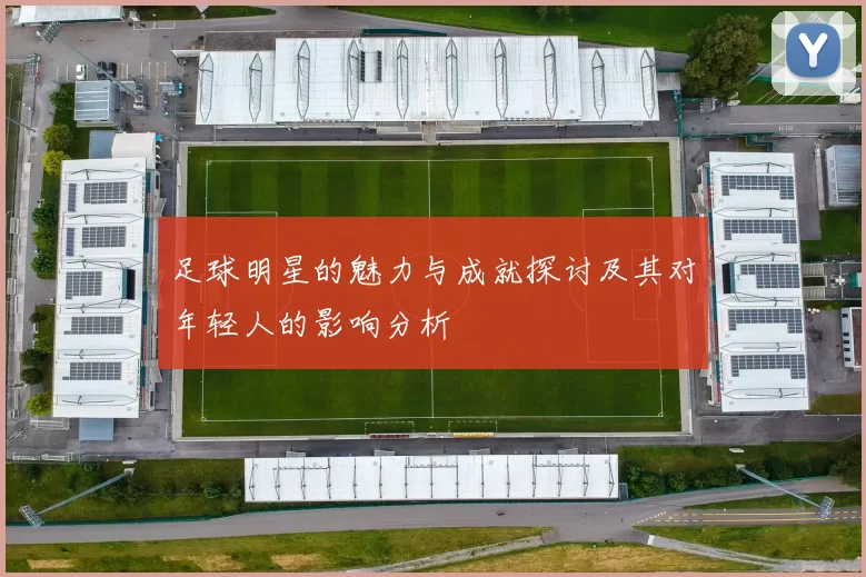 足球明星的魅力与成就探讨及其对年轻人的影响分析