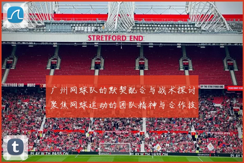 广州网球队的默契配合与战术探讨聚焦网球运动的团队精神与合作技巧