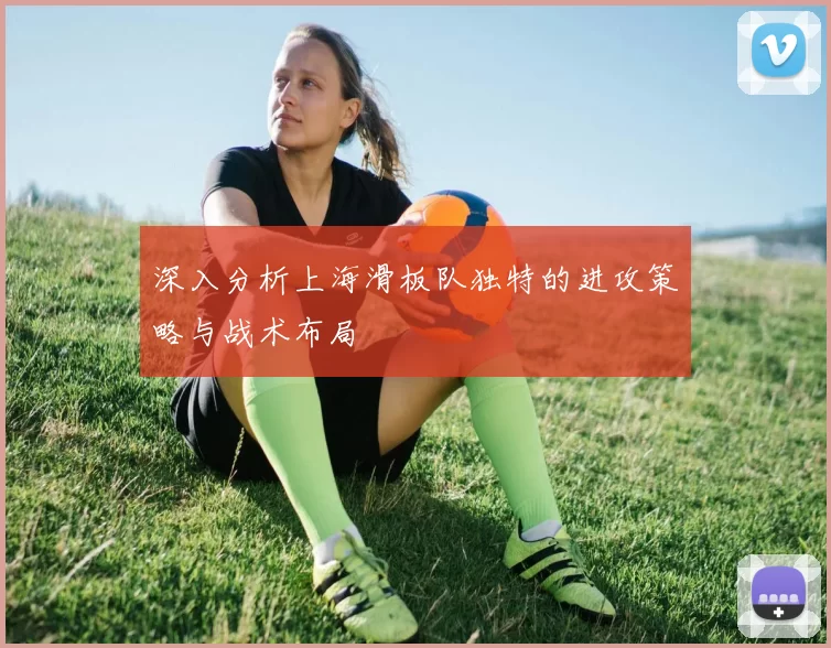 深入分析上海滑板队独特的进攻策略与战术布局