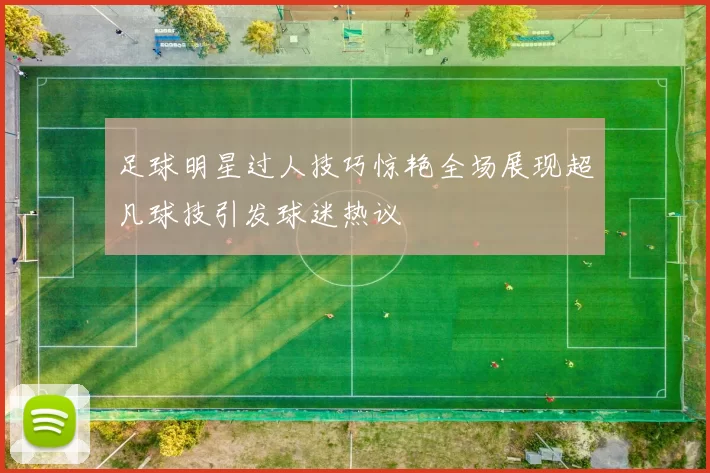 足球明星过人技巧惊艳全场展现超凡球技引发球迷热议