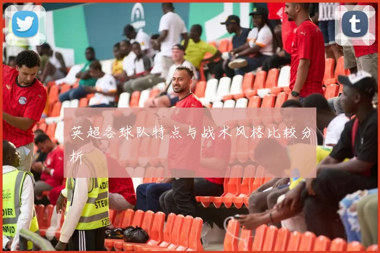 英超各球队特点与战术风格比较分析