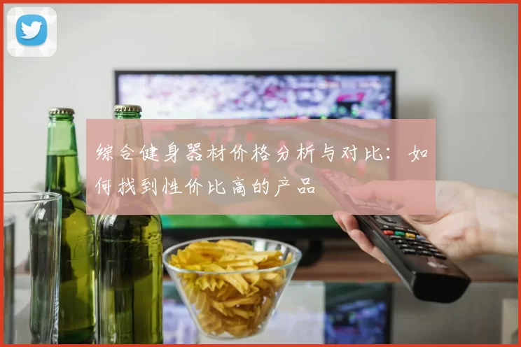 综合健身器材价格分析与对比：如何找到性价比高的产品