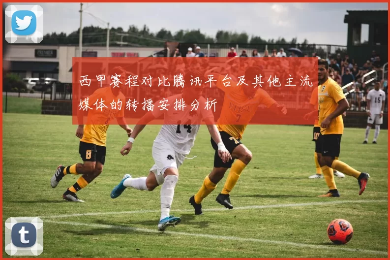 西甲赛程对比腾讯平台及其他主流媒体的转播安排分析