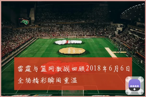 雷霆与篮网激战回顾2018年6月6日全场精彩瞬间重温