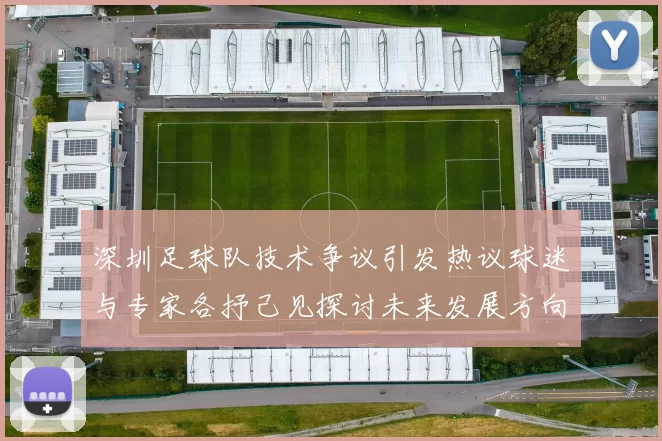 深圳足球队技术争议引发热议球迷与专家各抒己见探讨未来发展方向