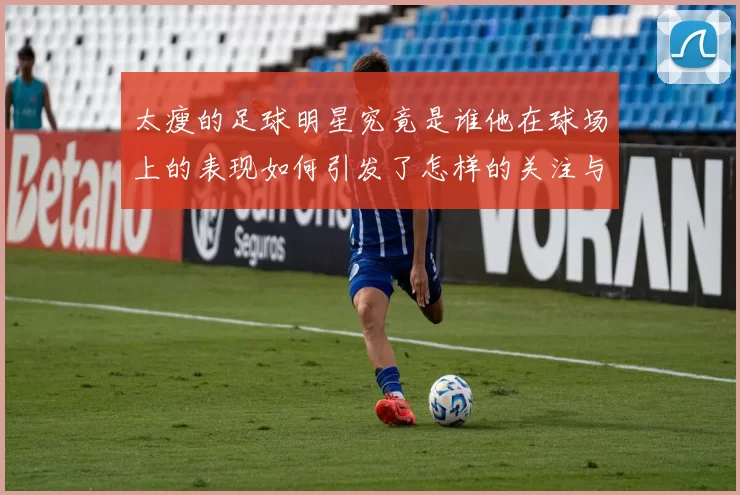 太瘦的足球明星究竟是谁他在球场上的表现如何引发了怎样的关注与讨论