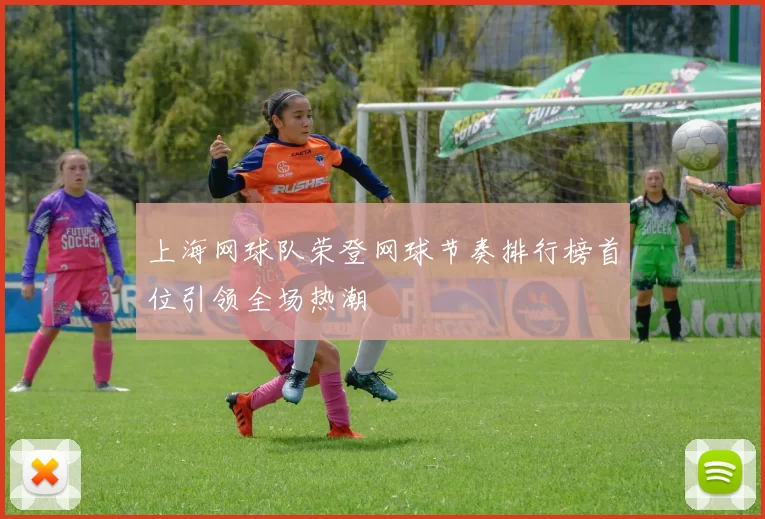 上海网球队荣登网球节奏排行榜首位引领全场热潮