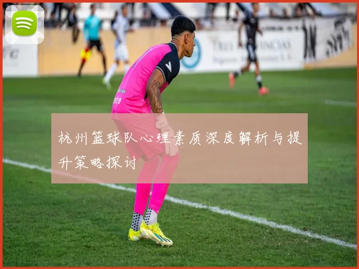 杭州篮球队心理素质深度解析与提升策略探讨