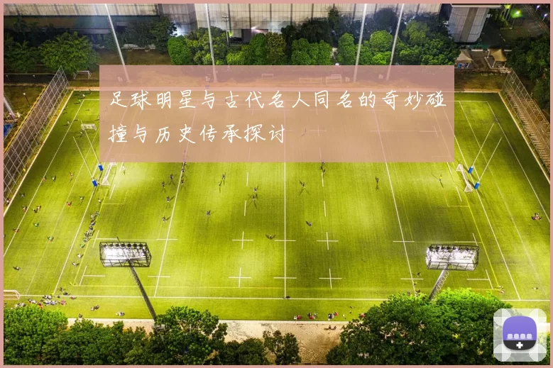 足球明星与古代名人同名的奇妙碰撞与历史传承探讨