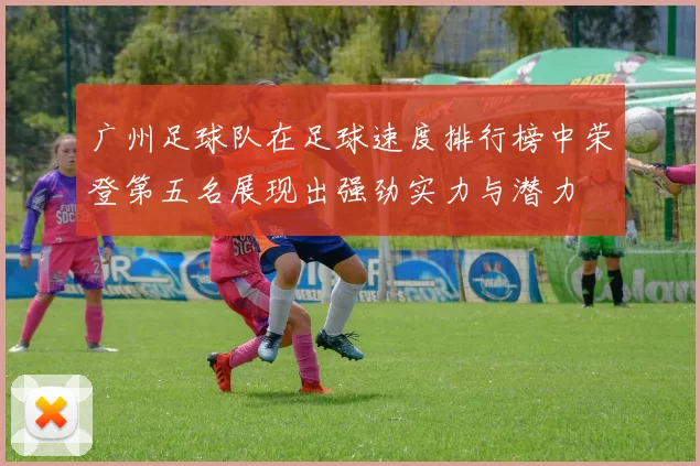 广州足球队在足球速度排行榜中荣登第五名展现出强劲实力与潜力